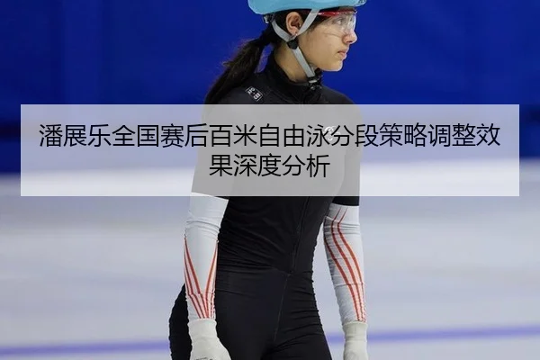 潘展乐全国赛后百米自由泳分段策略调整效果深度分析